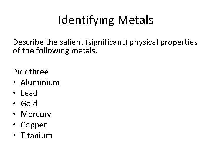 Identifying Metals Describe the salient (significant) physical properties of the following metals. Pick three Identifying Metals Describe the salient (significant) physical properties of the following metals. Pick three