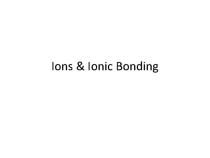 Ions & Ionic Bonding Ions & Ionic Bonding