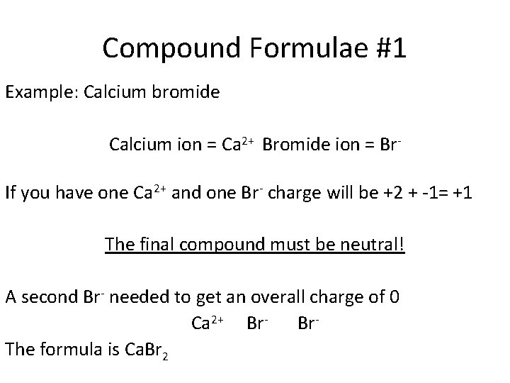 Compound Formulae #1 Example: Calcium bromide Calcium ion = Ca 2+ Bromide ion = Compound Formulae #1 Example: Calcium bromide Calcium ion = Ca 2+ Bromide ion =