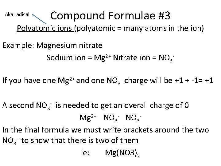 Aka radical Compound Formulae #3 Polyatomic ions (polyatomic = many atoms in the ion) Aka radical Compound Formulae #3 Polyatomic ions (polyatomic = many atoms in the ion)