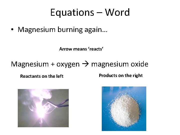 Equations – Word • Magnesium burning again… Arrow means ‘reacts’ Magnesium + oxygen magnesium Equations – Word • Magnesium burning again… Arrow means ‘reacts’ Magnesium + oxygen magnesium