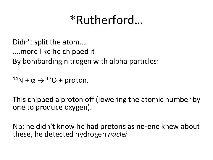 *Rutherford… Didn’t split the atom…. …. more like he chipped it By bombarding nitrogen *Rutherford… Didn’t split the atom…. …. more like he chipped it By bombarding nitrogen