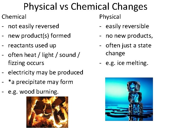 Physical vs Chemical Changes Chemical - not easily reversed - new product(s) formed - Physical vs Chemical Changes Chemical - not easily reversed - new product(s) formed -