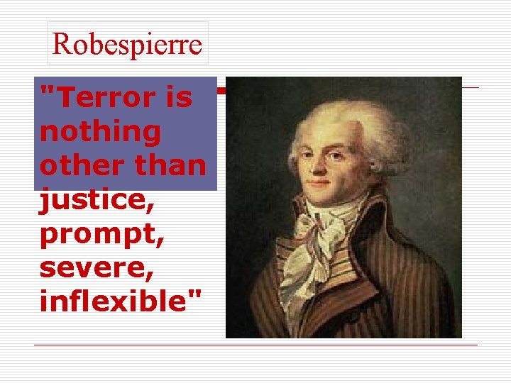 Robespierre "Terror is nothing other than justice, prompt, severe, inflexible" 