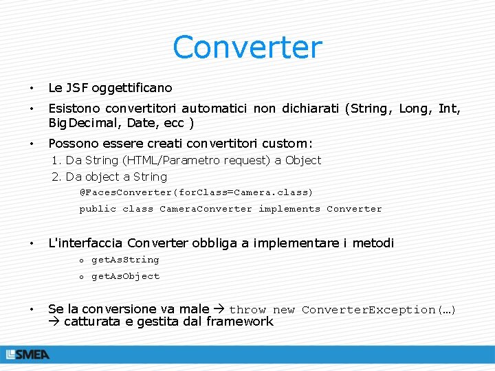 Converter • Le JSF oggettificano • Esistono convertitori automatici non dichiarati (String, Long, Int,