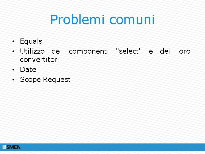 Problemi comuni • Equals • Utilizzo dei componenti "select" e dei loro convertitori •