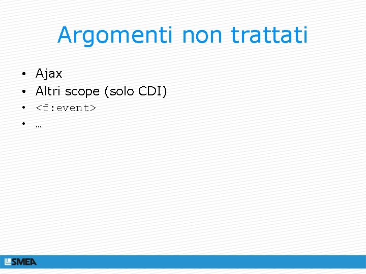 Argomenti non trattati • Ajax • Altri scope (solo CDI) • <f: event> •