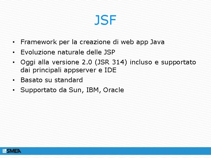 JSF • Framework per la creazione di web app Java • Evoluzione naturale delle