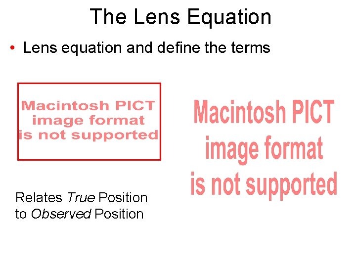 The Lens Equation • Lens equation and define the terms Relates True Position to