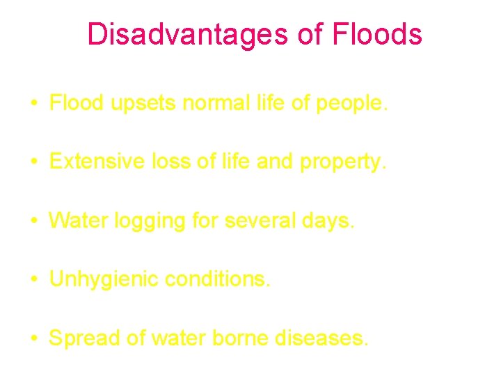 Disadvantages of Floods • Flood upsets normal life of people. • Extensive loss of