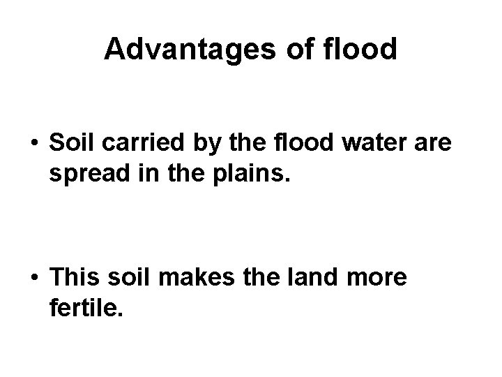 Advantages of flood • Soil carried by the flood water are spread in the