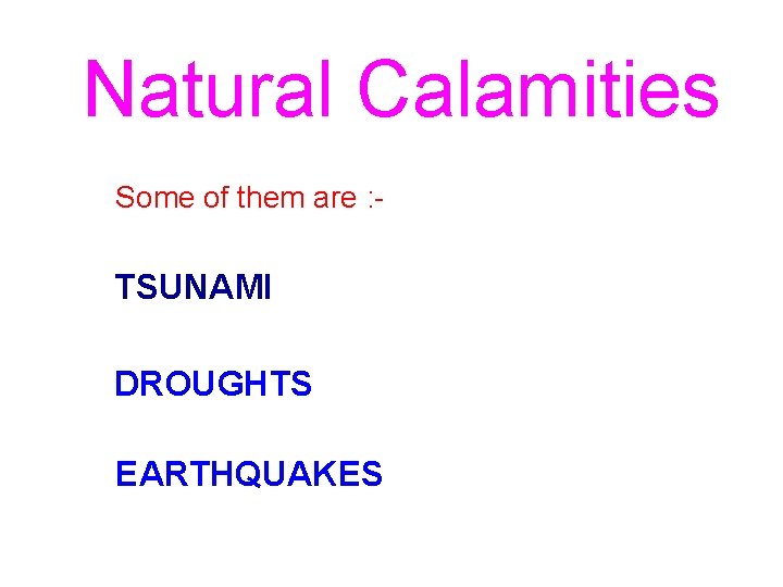 Natural Calamities Some of them are : - TSUNAMI DROUGHTS EARTHQUAKES 