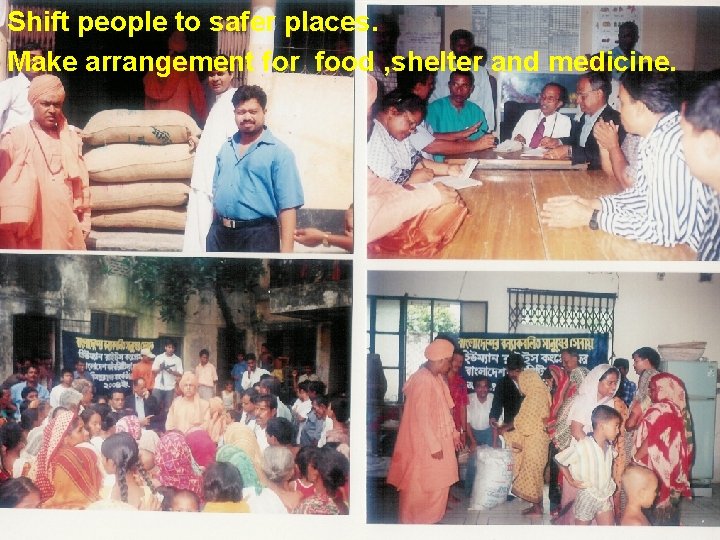 Shift people to safer places. Make arrangement for food , shelter and medicine. 