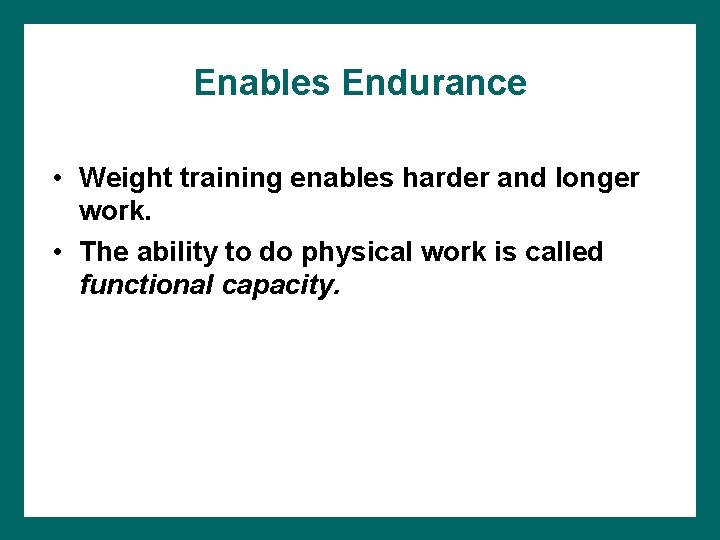 Enables Endurance • Weight training enables harder and longer work. • The ability to