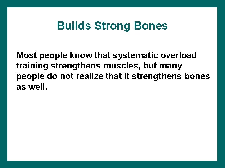 Builds Strong Bones Most people know that systematic overload training strengthens muscles, but many