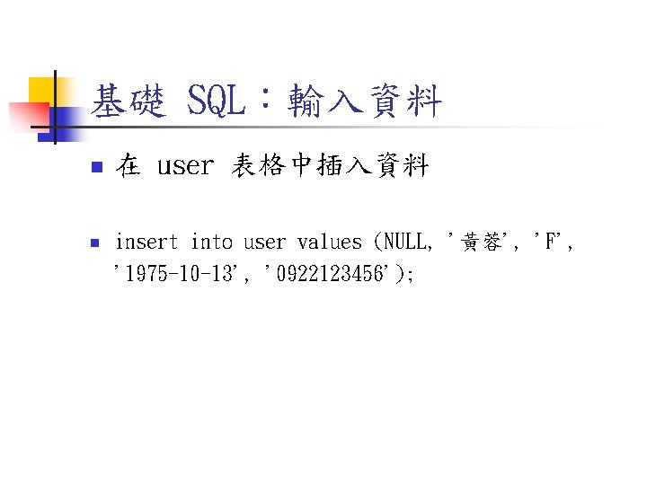 基礎 SQL:輸入資料 n 在 user 表格中插入資料 n insert into user values (NULL, '黃蓉', 'F', 基礎 SQL:輸入資料 n 在 user 表格中插入資料 n insert into user values (NULL, '黃蓉', 'F',