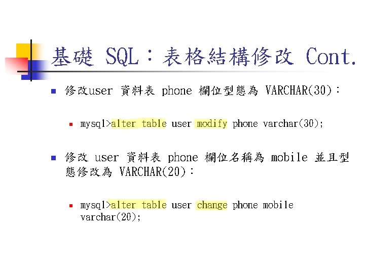 基礎 SQL:表格結構修改 Cont. n 修改user 資料表 phone 欄位型態為 VARCHAR(30): n n mysql>alter table user 基礎 SQL:表格結構修改 Cont. n 修改user 資料表 phone 欄位型態為 VARCHAR(30): n n mysql>alter table user