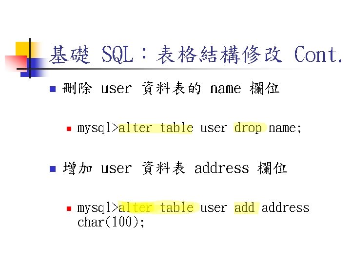 基礎 SQL:表格結構修改 Cont. n 刪除 user 資料表的 name 欄位 n n mysql>alter table user 基礎 SQL:表格結構修改 Cont. n 刪除 user 資料表的 name 欄位 n n mysql>alter table user