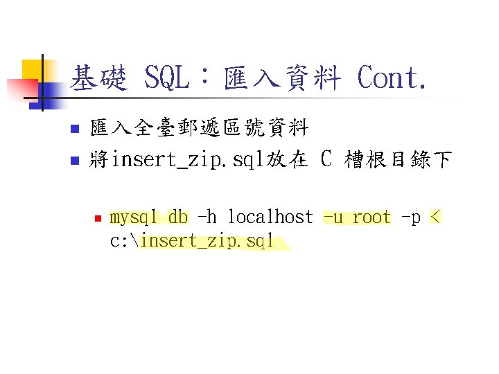 基礎 SQL:匯入資料 Cont. n n 匯入全臺郵遞區號資料 將insert_zip. sql放在 C 槽根目錄下 n mysql db -h 基礎 SQL:匯入資料 Cont. n n 匯入全臺郵遞區號資料 將insert_zip. sql放在 C 槽根目錄下 n mysql db -h