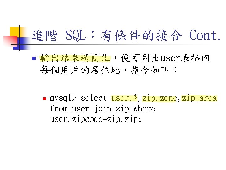 進階 SQL:有條件的接合 Cont. n 輸出結果精簡化,便可列出user表格內 每個用戶的居住地,指令如下: n mysql> select user. *, zip. zone, zip. 進階 SQL:有條件的接合 Cont. n 輸出結果精簡化,便可列出user表格內 每個用戶的居住地,指令如下: n mysql> select user. *, zip. zone, zip.