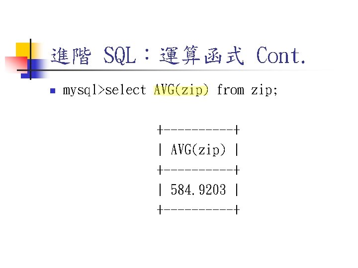 進階 SQL:運算函式 Cont. n mysql>select AVG(zip) from zip; +-----+ | AVG(zip) | +-----+ | 進階 SQL:運算函式 Cont. n mysql>select AVG(zip) from zip; +-----+ | AVG(zip) | +-----+ |