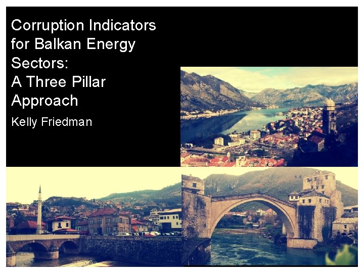 Corruption Indicators for Balkan Energy Sectors: A Three Pillar Approach Kelly Friedman 