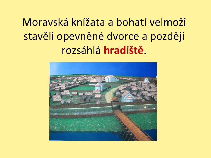 Moravská knížata a bohatí velmoži stavěli opevněné dvorce a později rozsáhlá hradiště. 