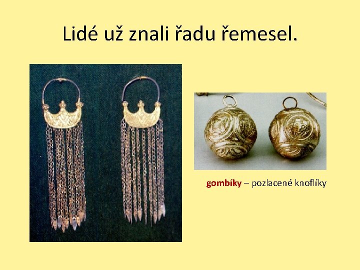 Lidé už znali řadu řemesel. gombíky – pozlacené knoflíky 