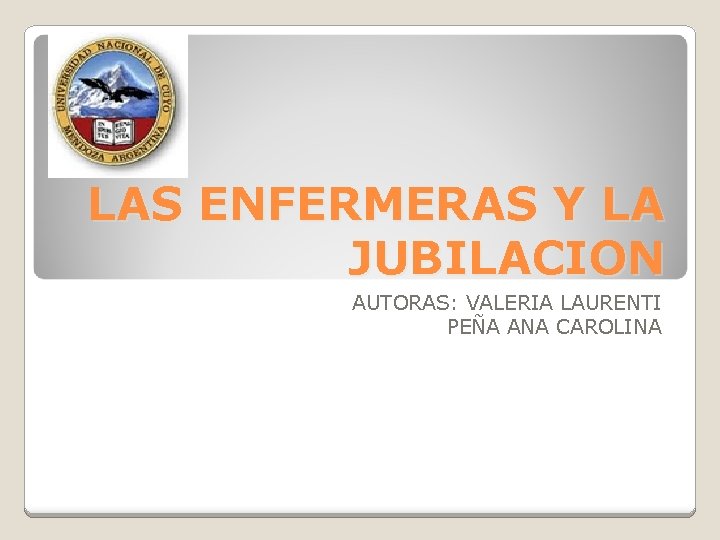 LAS ENFERMERAS Y LA JUBILACION AUTORAS: VALERIA LAURENTI PEÑA ANA CAROLINA 