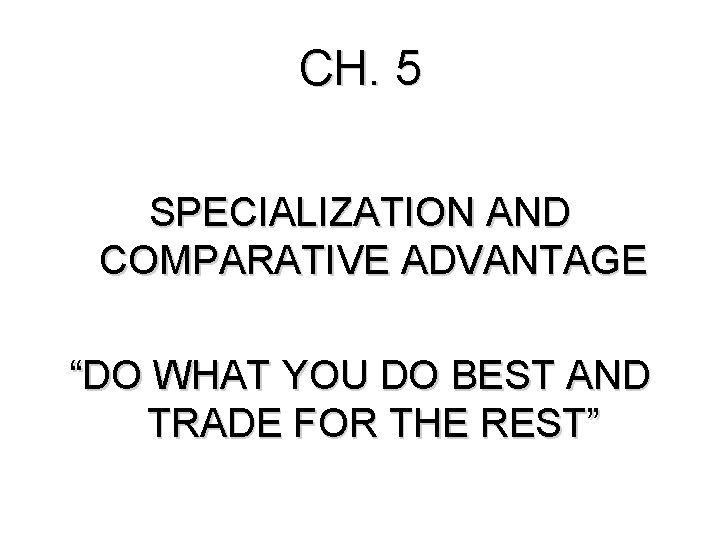 CH. 5 SPECIALIZATION AND COMPARATIVE ADVANTAGE “DO WHAT YOU DO BEST AND TRADE FOR
