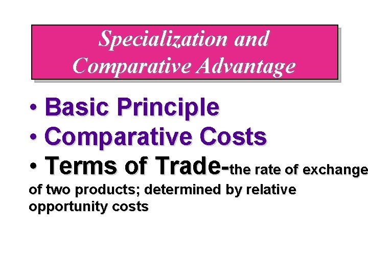 Specialization and Comparative Advantage • Basic Principle • Comparative Costs • Terms of Trade-the