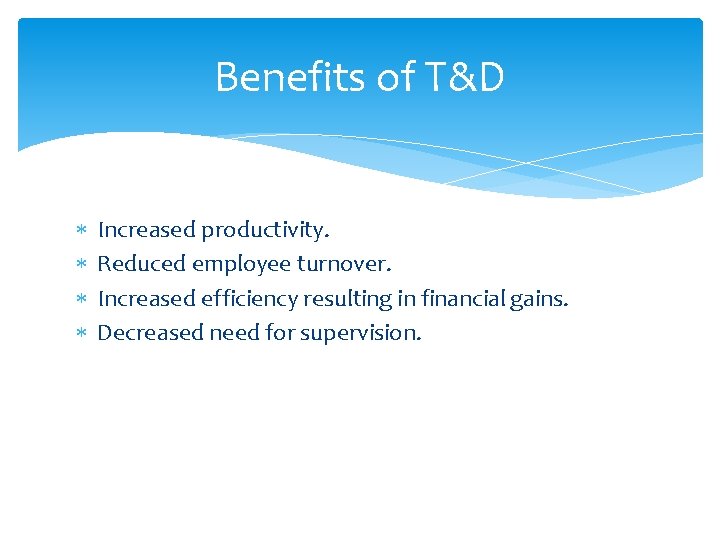 Benefits of T&D Increased productivity. Reduced employee turnover. Increased efficiency resulting in financial gains. Benefits of T&D Increased productivity. Reduced employee turnover. Increased efficiency resulting in financial gains.