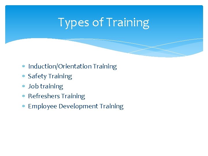 Types of Training Induction/Orientation Training Safety Training Job training Refreshers Training Employee Development Training