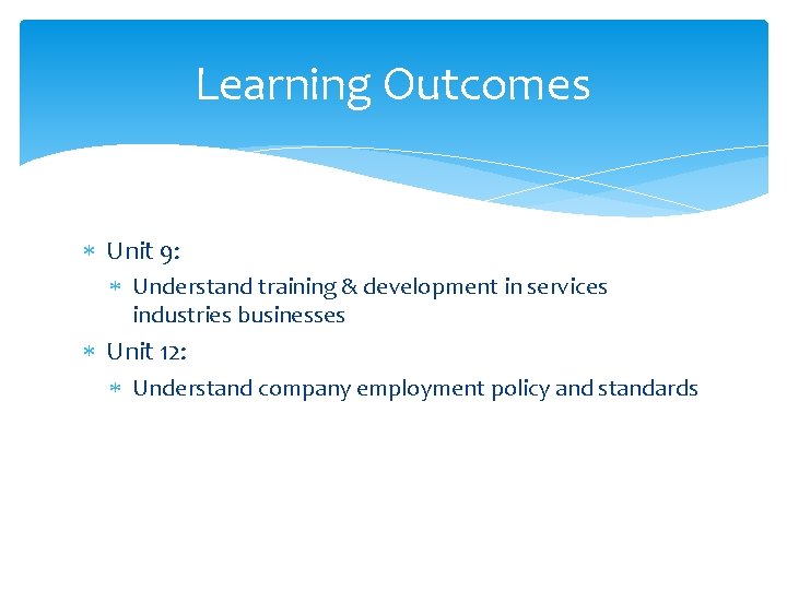 Learning Outcomes Unit 9: Understand training & development in services industries businesses Unit 12: