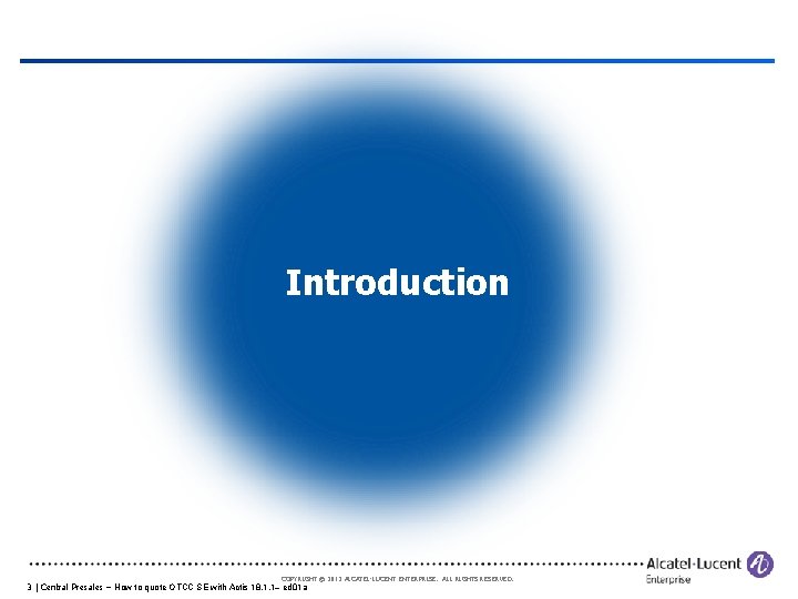 Introduction COPYRIGHT © 2012 ALCATEL-LUCENT ENTERPRISE. ALL RIGHTS RESERVED. 3 | Central Presales –