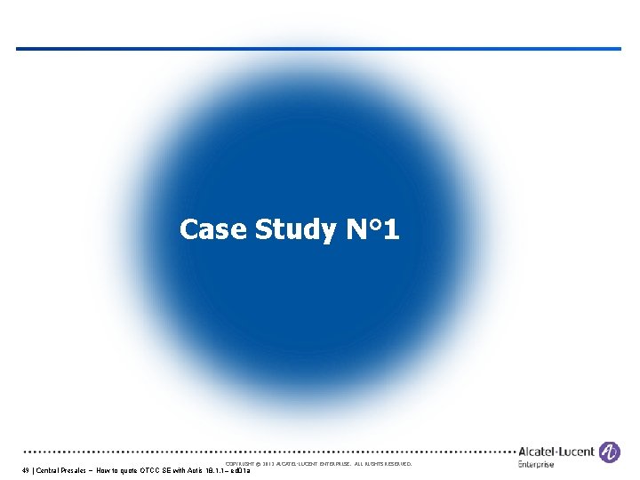 Case Study N° 1 COPYRIGHT © 2012 ALCATEL-LUCENT ENTERPRISE. ALL RIGHTS RESERVED. 49 |