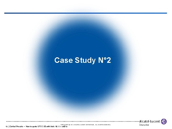 Case Study N° 2 COPYRIGHT © 2012 ALCATEL-LUCENT ENTERPRISE. ALL RIGHTS RESERVED. 61 |