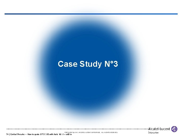 Case Study N° 3 COPYRIGHT © 2012 ALCATEL-LUCENT ENTERPRISE. ALL RIGHTS RESERVED. 74 |