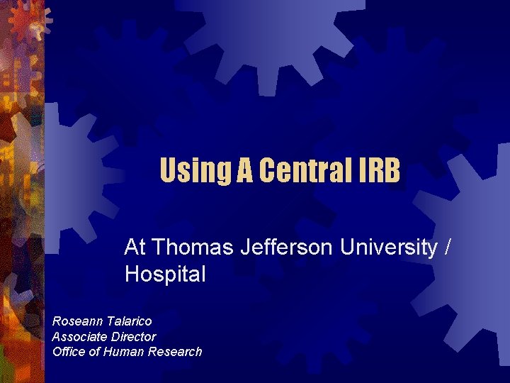 Using A Central IRB At Thomas Jefferson University / Hospital Roseann Talarico Associate Director