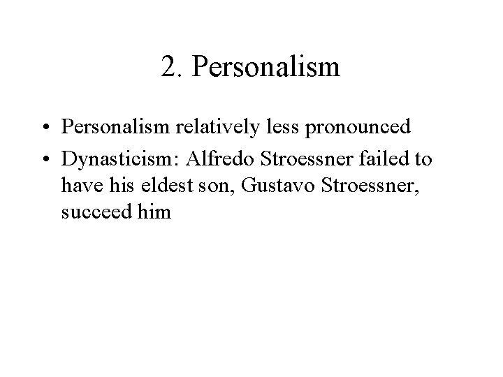 2. Personalism • Personalism relatively less pronounced • Dynasticism: Alfredo Stroessner failed to have