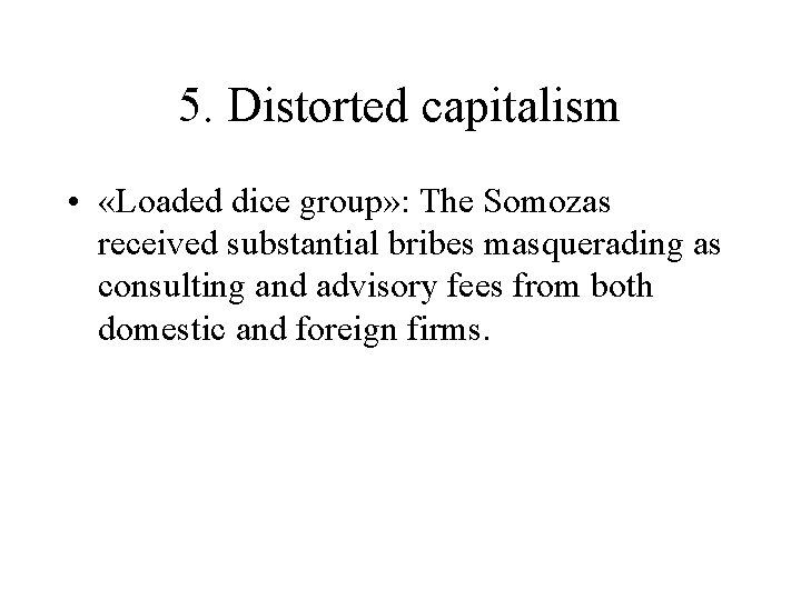 5. Distorted capitalism • «Loaded dice group» : The Somozas received substantial bribes masquerading