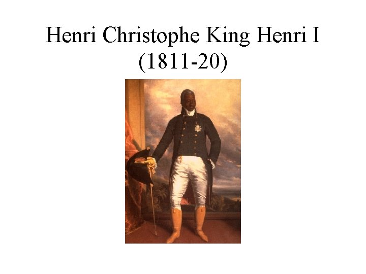 Henri Christophe King Henri I (1811 -20) 