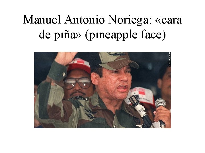 Manuel Antonio Noriega: «cara de piña» (pineapple face) 