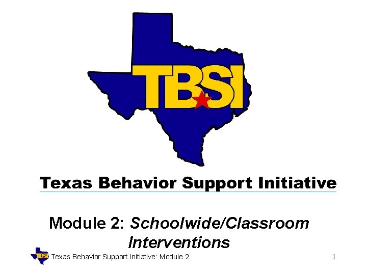 Module 2: Schoolwide/Classroom Interventions Texas Behavior Support Initiative: Module 2 1 