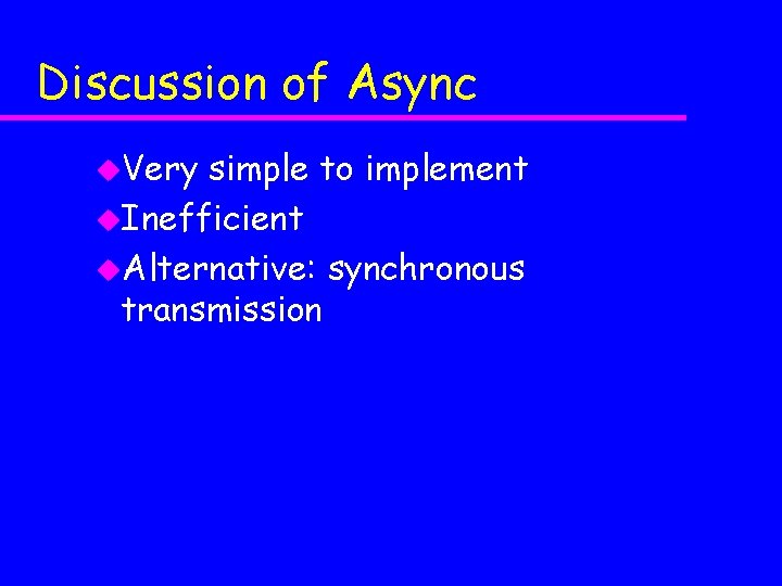 Discussion of Async u. Very simple to implement u. Inefficient u. Alternative: synchronous transmission Discussion of Async u. Very simple to implement u. Inefficient u. Alternative: synchronous transmission