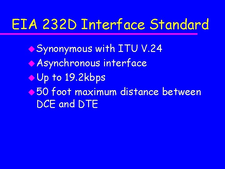 EIA 232 D Interface Standard u Synonymous with ITU V. 24 u Asynchronous interface EIA 232 D Interface Standard u Synonymous with ITU V. 24 u Asynchronous interface