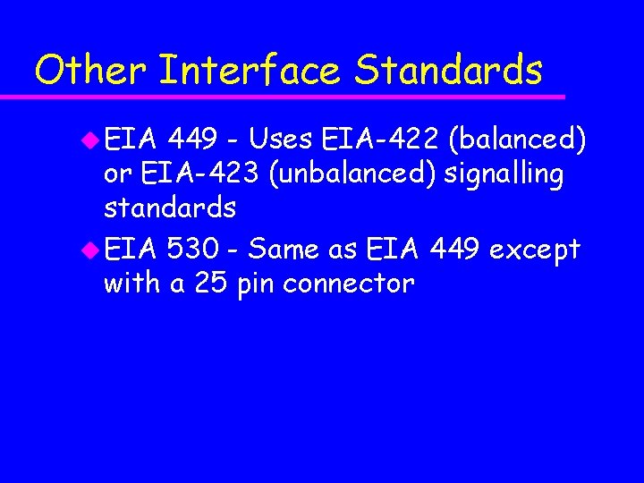 Other Interface Standards u EIA 449 - Uses EIA-422 (balanced) or EIA-423 (unbalanced) signalling Other Interface Standards u EIA 449 - Uses EIA-422 (balanced) or EIA-423 (unbalanced) signalling