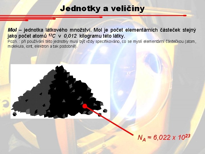 Jednotky a veličiny Mol – jednotka látkového množství. Mol je počet elementárních částeček stejný Jednotky a veličiny Mol – jednotka látkového množství. Mol je počet elementárních částeček stejný