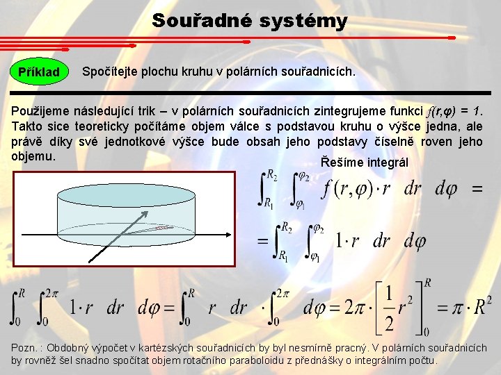 Souřadné systémy Příklad Spočítejte plochu kruhu v polárních souřadnicích. Použijeme následující trik – v Souřadné systémy Příklad Spočítejte plochu kruhu v polárních souřadnicích. Použijeme následující trik – v