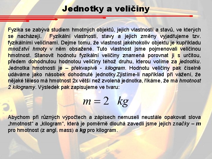 Jednotky a veličiny Fyzika se zabývá studiem hmotných objektů, jejich vlastností a stavů, ve Jednotky a veličiny Fyzika se zabývá studiem hmotných objektů, jejich vlastností a stavů, ve